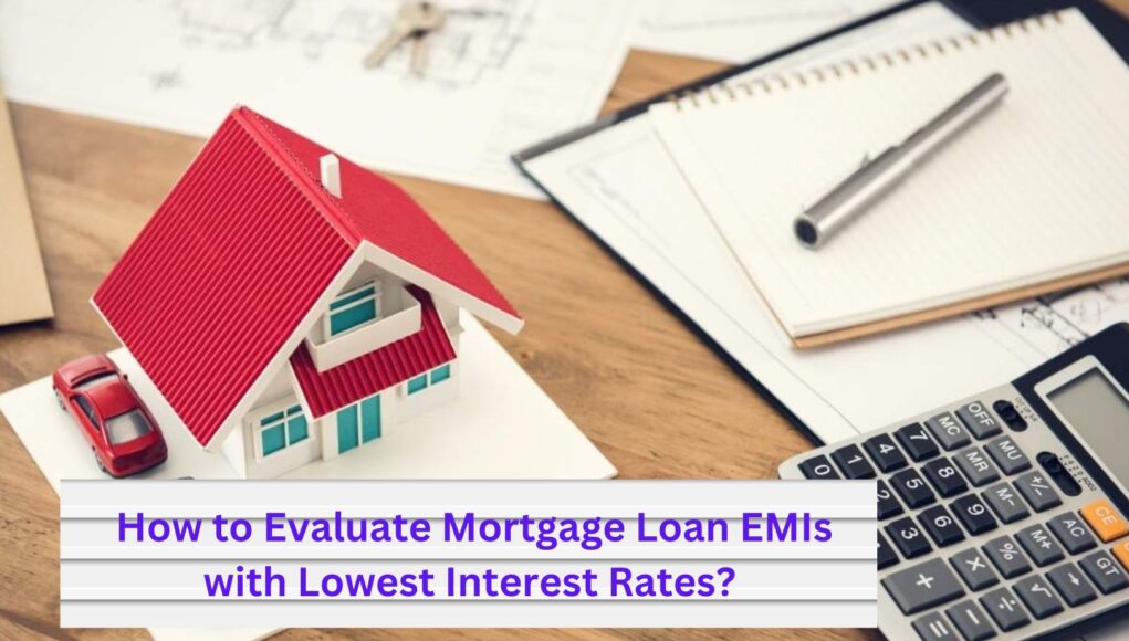 How to Evaluate Mortgage Loan EMIs with Lowest Interest Rates